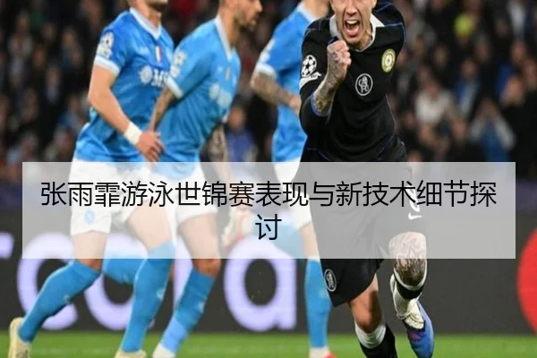 张雨霏游泳世锦赛表现与新技术细节探讨